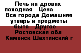 Печь на дровах, походная › Цена ­ 1 800 - Все города Домашняя утварь и предметы быта » Другое   . Ростовская обл.,Каменск-Шахтинский г.